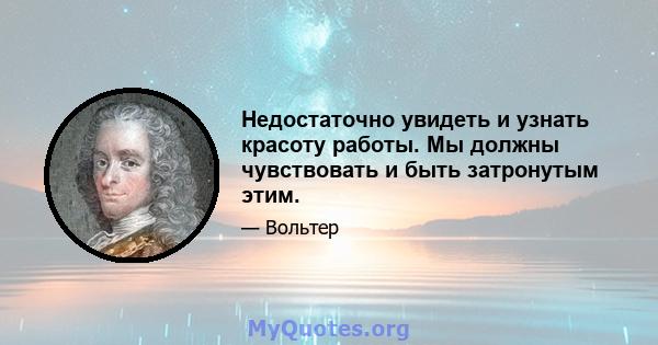 Недостаточно увидеть и узнать красоту работы. Мы должны чувствовать и быть затронутым этим.