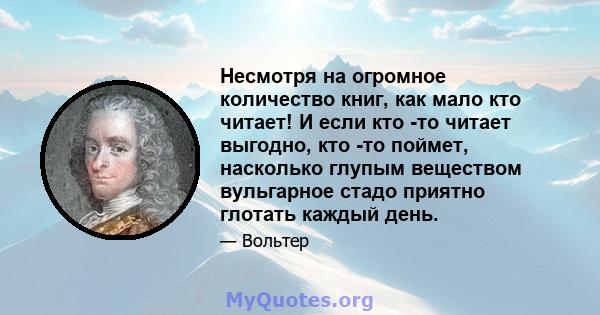 Несмотря на огромное количество книг, как мало кто читает! И если кто -то читает выгодно, кто -то поймет, насколько глупым веществом вульгарное стадо приятно глотать каждый день.