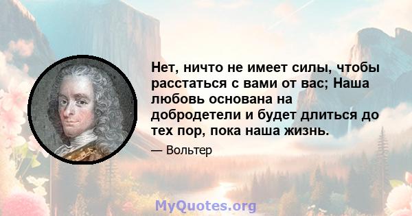 Нет, ничто не имеет силы, чтобы расстаться с вами от вас; Наша любовь основана на добродетели и будет длиться до тех пор, пока наша жизнь.