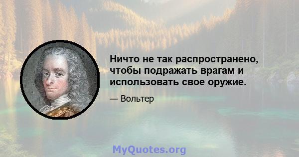 Ничто не так распространено, чтобы подражать врагам и использовать свое оружие.