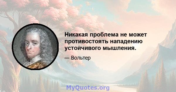 Никакая проблема не может противостоять нападению устойчивого мышления.