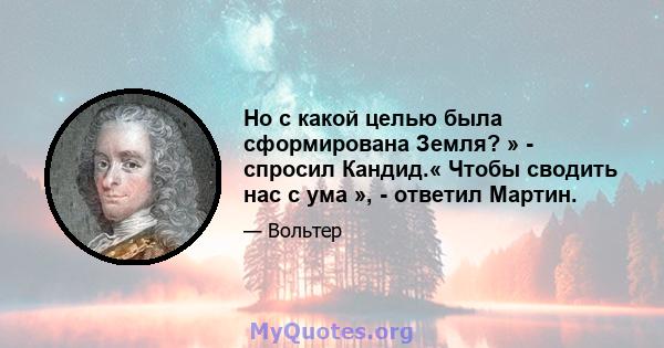 Но с какой целью была сформирована Земля? » - спросил Кандид.« Чтобы сводить нас с ума », - ответил Мартин.