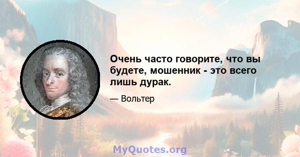 Очень часто говорите, что вы будете, мошенник - это всего лишь дурак.