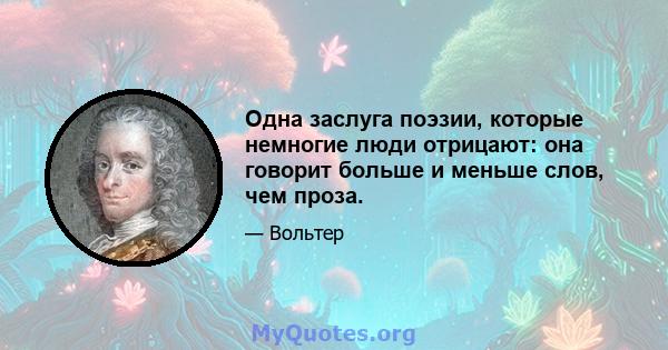 Одна заслуга поэзии, которые немногие люди отрицают: она говорит больше и меньше слов, чем проза.