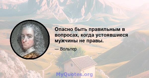 Опасно быть правильным в вопросах, когда устоявшиеся мужчины не правы.