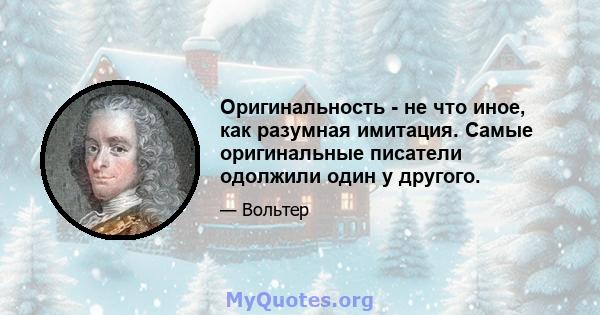 Оригинальность - не что иное, как разумная имитация. Самые оригинальные писатели одолжили один у другого.