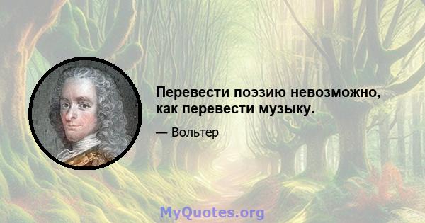 Перевести поэзию невозможно, как перевести музыку.