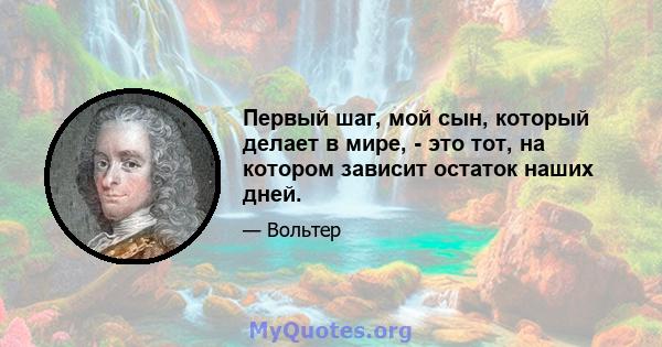 Первый шаг, мой сын, который делает в мире, - это тот, на котором зависит остаток наших дней.