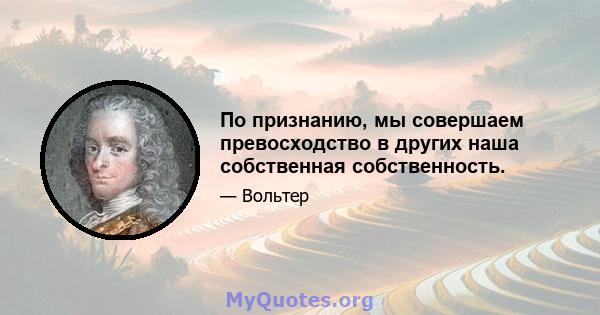 По признанию, мы совершаем превосходство в других наша собственная собственность.