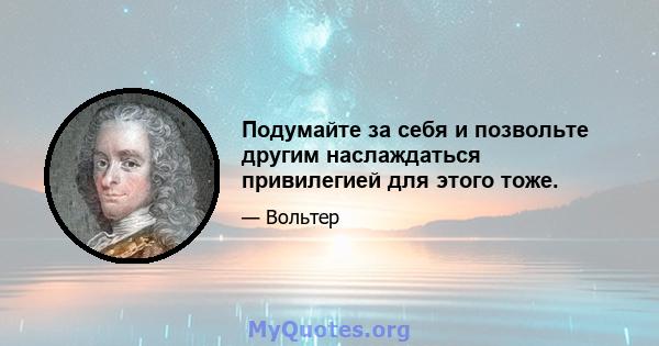 Подумайте за себя и позвольте другим наслаждаться привилегией для этого тоже.