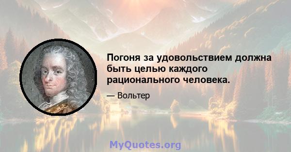 Погоня за удовольствием должна быть целью каждого рационального человека.