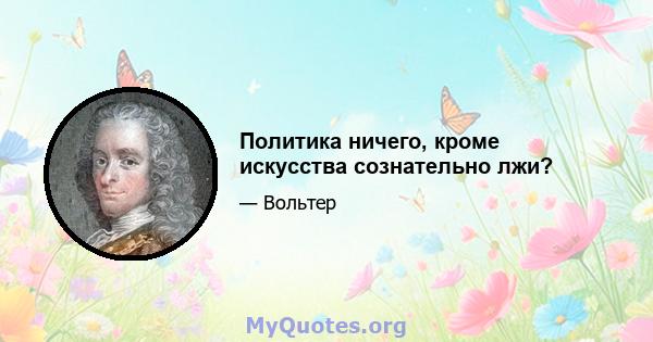 Политика ничего, кроме искусства сознательно лжи?