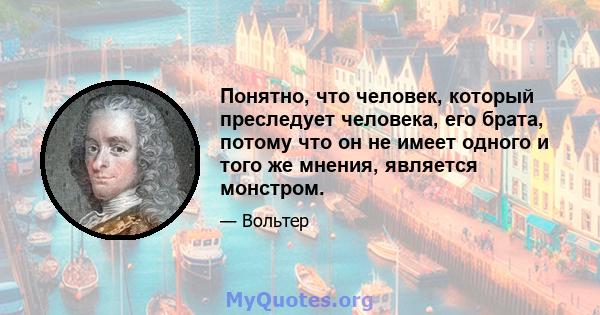 Понятно, что человек, который преследует человека, его брата, потому что он не имеет одного и того же мнения, является монстром.