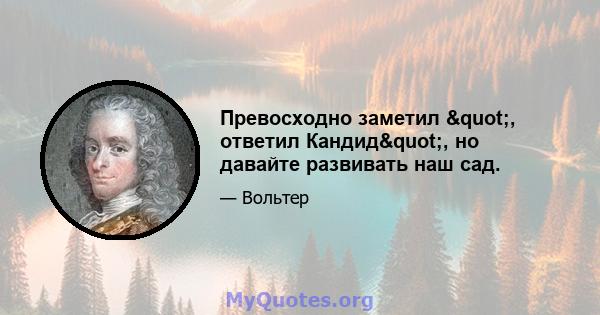 Превосходно заметил ", ответил Кандид", но давайте развивать наш сад.