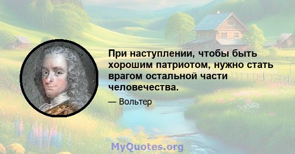 При наступлении, чтобы быть хорошим патриотом, нужно стать врагом остальной части человечества.