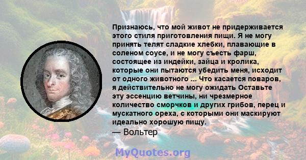 Признаюсь, что мой живот не придерживается этого стиля приготовления пищи. Я не могу принять телят сладкие хлебки, плавающие в соленом соусе, и не могу съесть фарш, состоящее из индейки, зайца и кролика, которые они