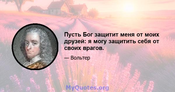 Пусть Бог защитит меня от моих друзей: я могу защитить себя от своих врагов.