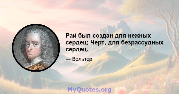 Рай был создан для нежных сердец; Черт, для безрассудных сердец.