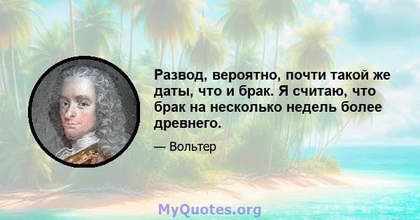 Развод, вероятно, почти такой же даты, что и брак. Я считаю, что брак на несколько недель более древнего.