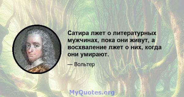 Сатира лжет о литературных мужчинах, пока они живут, а восхваление лжет о них, когда они умирают.