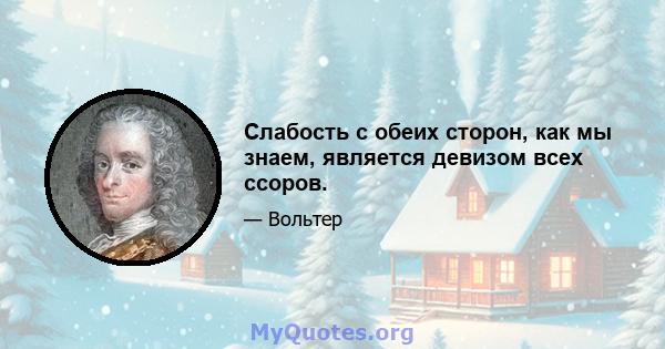 Слабость с обеих сторон, как мы знаем, является девизом всех ссоров.