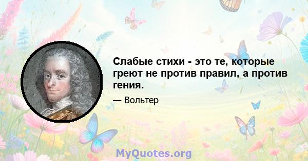 Слабые стихи - это те, которые греют не против правил, а против гения.