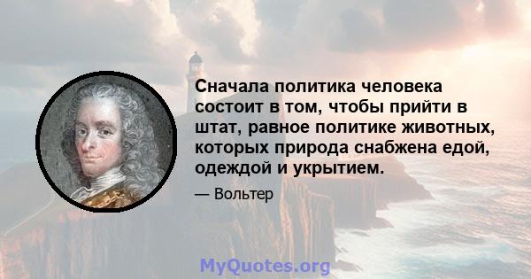 Сначала политика человека состоит в том, чтобы прийти в штат, равное политике животных, которых природа снабжена едой, одеждой и укрытием.