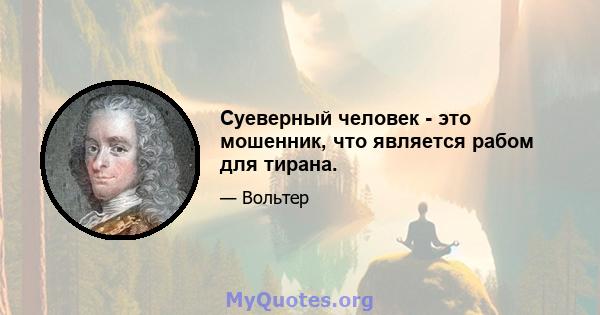 Суеверный человек - это мошенник, что является рабом для тирана.