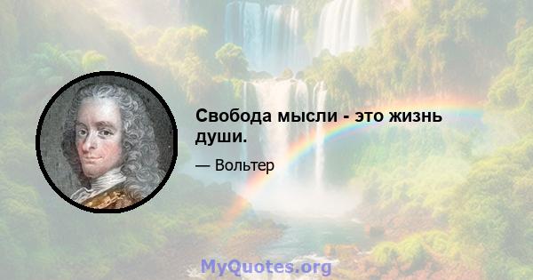 Свобода мысли - это жизнь души.