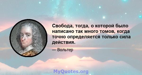 Свобода, тогда, о которой было написано так много томов, когда точно определяется только сила действия.