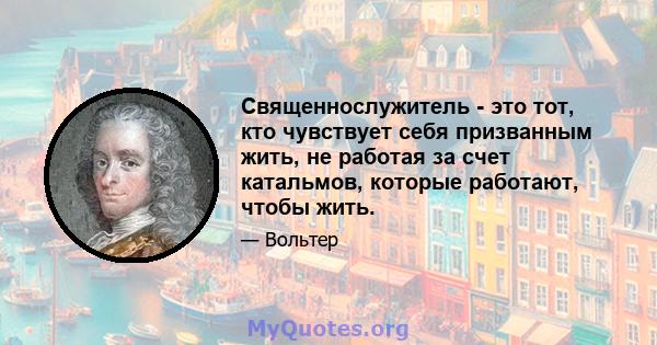 Священнослужитель - это тот, кто чувствует себя призванным жить, не работая за счет катальмов, которые работают, чтобы жить.