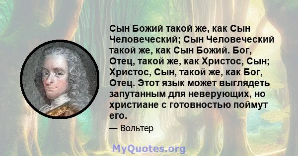 Сын Божий такой же, как Сын Человеческий; Сын Человеческий такой же, как Сын Божий. Бог, Отец, такой же, как Христос, Сын; Христос, Сын, такой же, как Бог, Отец. Этот язык может выглядеть запутанным для неверующих, но