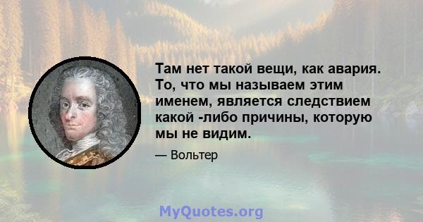 Там нет такой вещи, как авария. То, что мы называем этим именем, является следствием какой -либо причины, которую мы не видим.