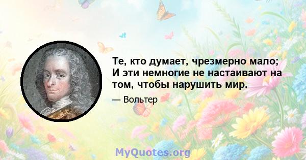 Те, кто думает, чрезмерно мало; И эти немногие не настаивают на том, чтобы нарушить мир.