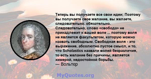 Теперь вы получаете все свои идеи; Поэтому вы получаете свое желание, вы желаете, следовательно, обязательно. Следовательно, слово «свобода» не принадлежит к вашей воле ... поэтому воля не является факультетом, которую