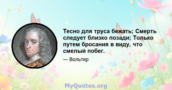 Тесно для труса бежать; Смерть следует близко позади; Только путем бросания в виду, что смелый побег.