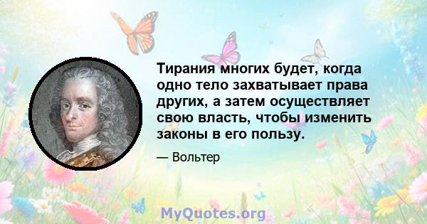 Тирания многих будет, когда одно тело захватывает права других, а затем осуществляет свою власть, чтобы изменить законы в его пользу.