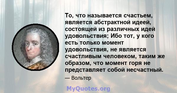 То, что называется счастьем, является абстрактной идеей, состоящей из различных идей удовольствия; Ибо тот, у кого есть только момент удовольствия, не является счастливым человеком, таким же образом, что момент горя не