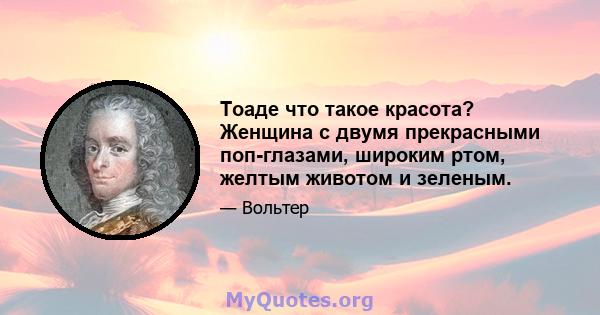 Тоаде что такое красота? Женщина с двумя прекрасными поп-глазами, широким ртом, желтым животом и зеленым.