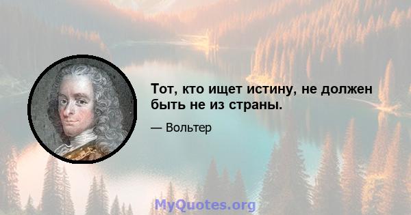 Тот, кто ищет истину, не должен быть не из страны.