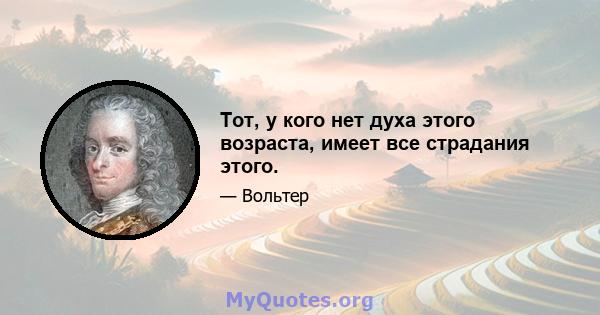 Тот, у кого нет духа этого возраста, имеет все страдания этого.