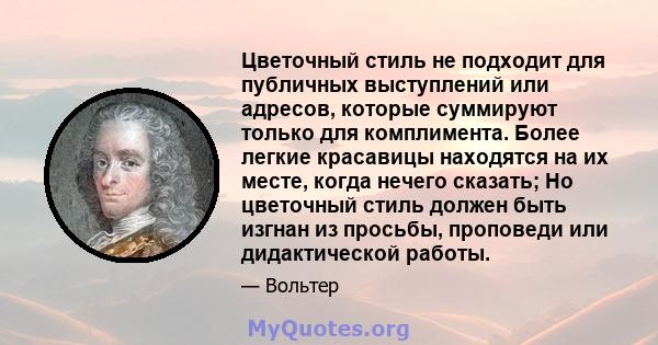 Цветочный стиль не подходит для публичных выступлений или адресов, которые суммируют только для комплимента. Более легкие красавицы находятся на их месте, когда нечего сказать; Но цветочный стиль должен быть изгнан из