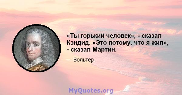 «Ты горький человек», - сказал Кэндид. «Это потому, что я жил», - сказал Мартин.