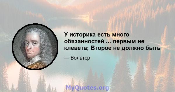 У историка есть много обязанностей ... первым не клевета; Второе не должно быть