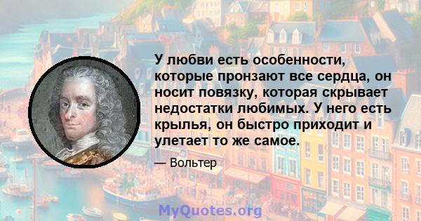 У любви есть особенности, которые пронзают все сердца, он носит повязку, которая скрывает недостатки любимых. У него есть крылья, он быстро приходит и улетает то же самое.