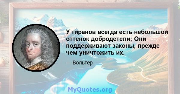 У тиранов всегда есть небольшой оттенок добродетели; Они поддерживают законы, прежде чем уничтожить их.