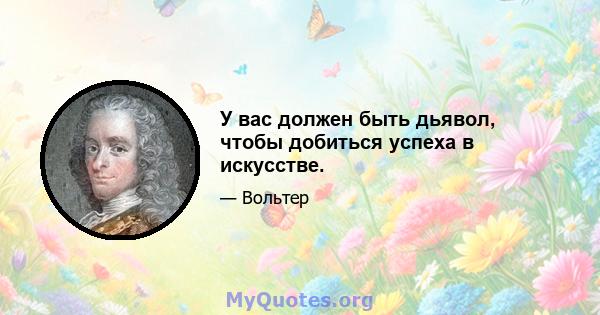 У вас должен быть дьявол, чтобы добиться успеха в искусстве.