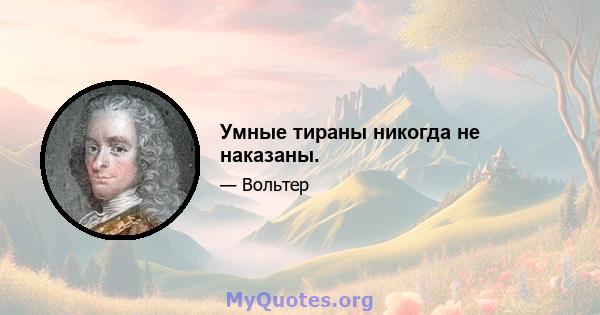 Умные тираны никогда не наказаны.