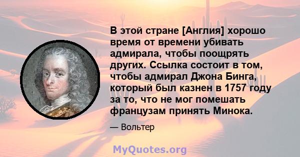 В этой стране [Англия] хорошо время от времени убивать адмирала, чтобы поощрять других. Ссылка состоит в том, чтобы адмирал Джона Бинга, который был казнен в 1757 году за то, что не мог помешать французам принять Минока.