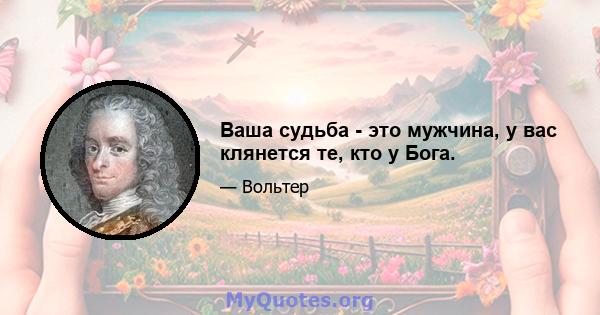 Ваша судьба - это мужчина, у вас клянется те, кто у Бога.